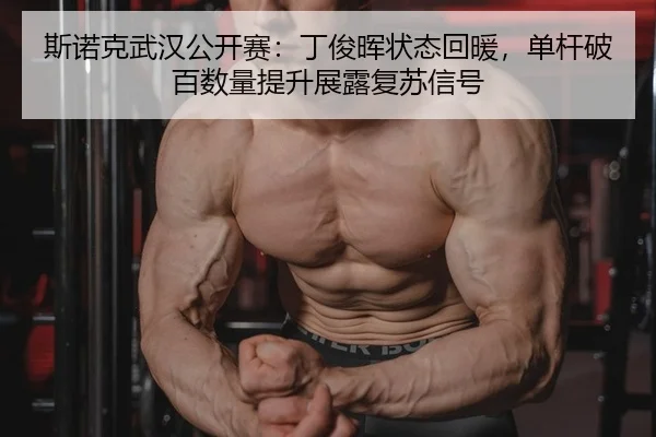 斯诺克武汉公开赛：丁俊晖状态回暖，单杆破百数量提升展露复苏信号